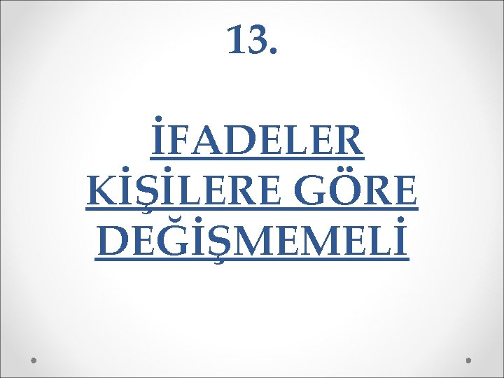 13. İFADELER KİŞİLERE GÖRE DEĞİŞMEMELİ 