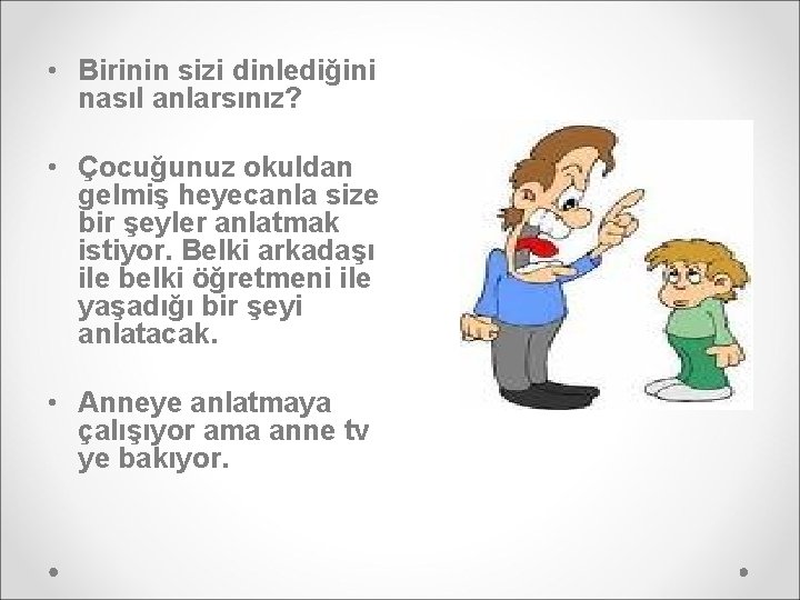  • Birinin sizi dinlediğini nasıl anlarsınız? • Çocuğunuz okuldan gelmiş heyecanla size bir