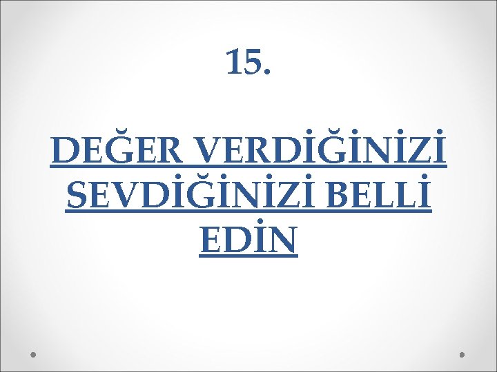 15. DEĞER VERDİĞİNİZİ SEVDİĞİNİZİ BELLİ EDİN 