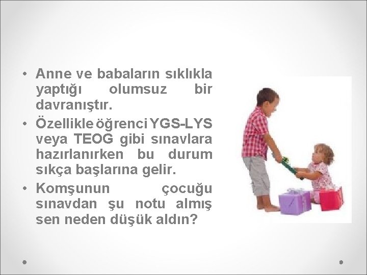  • Anne ve babaların sıklıkla yaptığı olumsuz bir davranıştır. • Özellikle öğrenci YGS-LYS