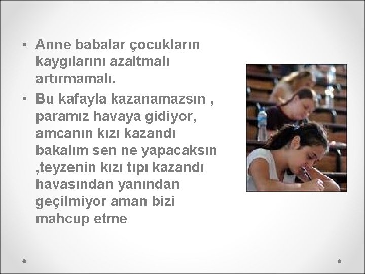  • Anne babalar çocukların kaygılarını azaltmalı artırmamalı. • Bu kafayla kazanamazsın , paramız