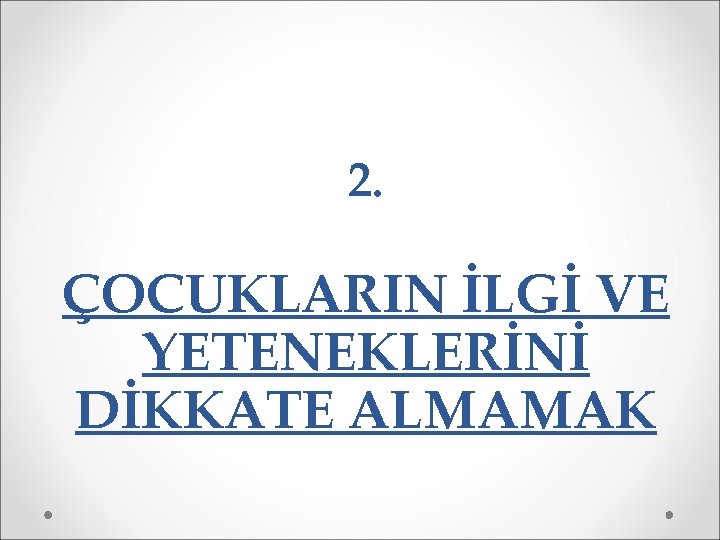 2. ÇOCUKLARIN İLGİ VE YETENEKLERİNİ DİKKATE ALMAMAK 