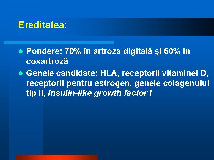 Ereditatea: Pondere: 70% în artroza digitală şi 50% în coxartroză l Genele candidate: HLA,