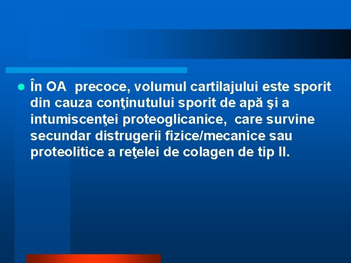 l În OA precoce, volumul cartilajului este sporit din cauza conţinutului sporit de apă