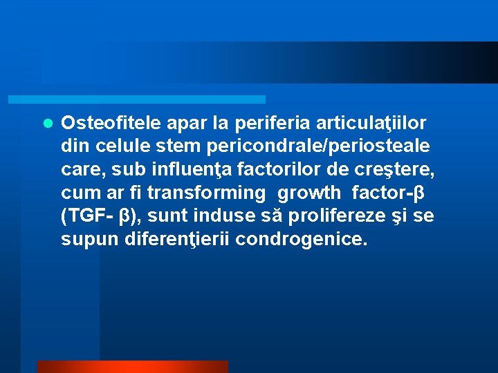 l Osteofitele apar la periferia articulaţiilor din celule stem pericondrale/periosteale care, sub influenţa factorilor