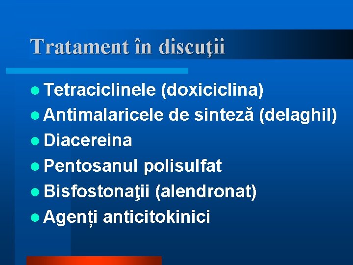 Tratament în discuţii l Tetraciclinele (doxiciclina) l Antimalaricele de sinteză (delaghil) l Diacereina l