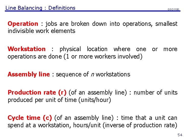 Line Balancing : Definitions GSO 1100 Operation : jobs are broken down into operations,