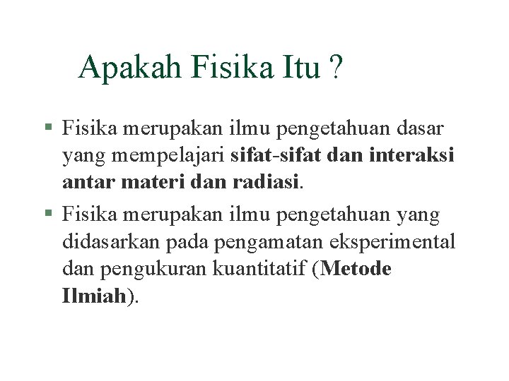 Apakah Fisika Itu ? § Fisika merupakan ilmu pengetahuan dasar yang mempelajari sifat-sifat dan