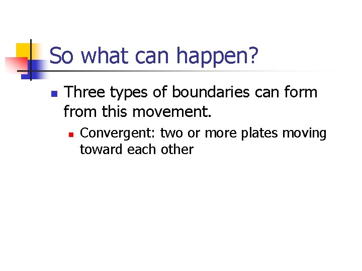 So what can happen? n Three types of boundaries can form from this movement.