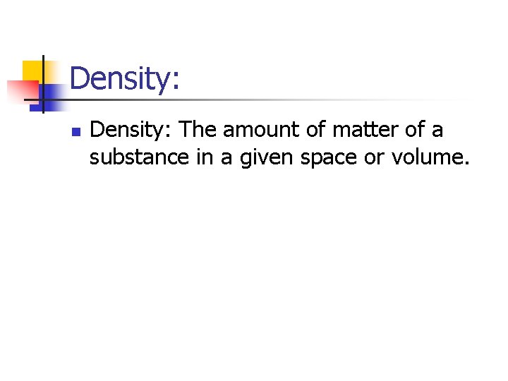 Density: n Density: The amount of matter of a substance in a given space