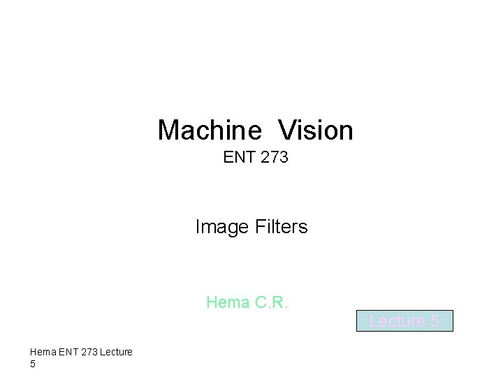 Machine Vision ENT 273 Image Filters Hema C. R. Lecture 5 Hema ENT 273