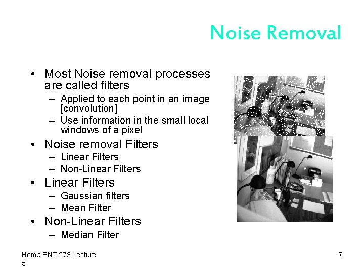 Noise Removal • Most Noise removal processes are called filters – Applied to each