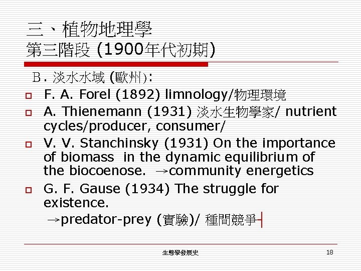 三、植物地理學 第三階段 (1900年代初期) Ｂ. 淡水水域 (歐州): o F. A. Forel (1892) limnology/物理環境 o A.