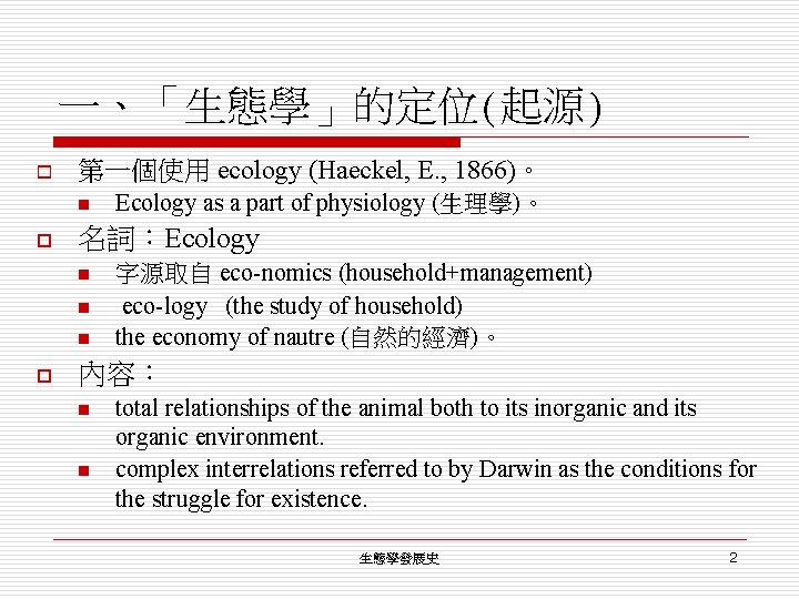 一、「生態學」的定位(起源) o 第一個使用 ecology (Haeckel, E. , 1866)。 n o 名詞：Ecology n n n