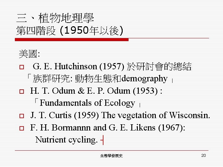 三、植物地理學 第四階段 (1950年以後) 美國: o G. E. Hutchinson (1957) 於研討會的總結 「族群研究: 動物生態和demography」 o H.