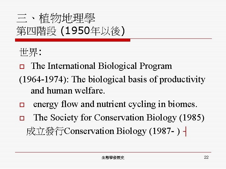 三、植物地理學 第四階段 (1950年以後) 世界: o The International Biological Program (1964 -1974): The biological basis