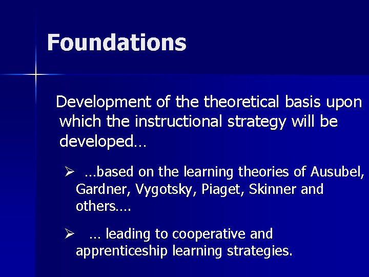 Foundations Development of theoretical basis upon which the instructional strategy will be developed… Ø