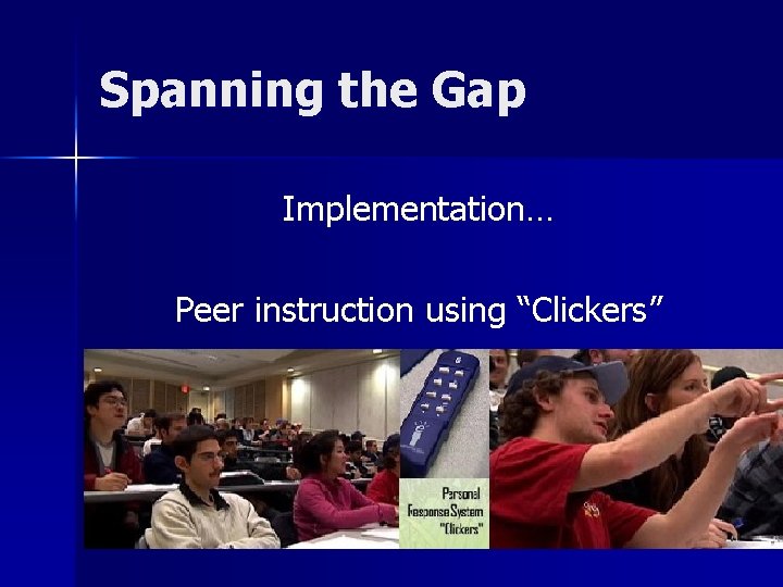 Spanning the Gap Implementation… Peer instruction using “Clickers” 