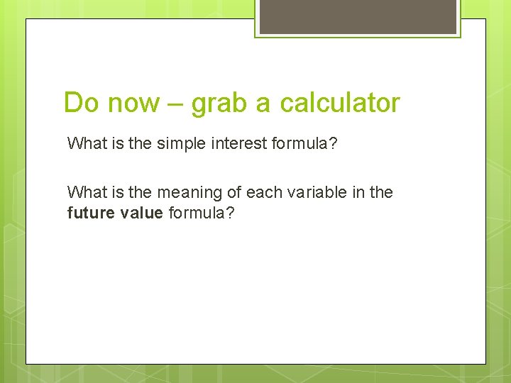 Do now – grab a calculator What is the simple interest formula? What is