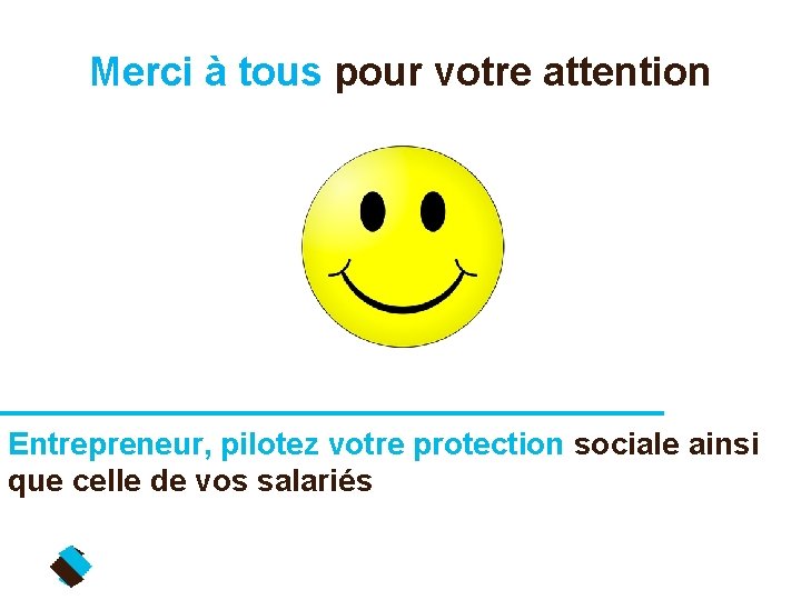  Merci à tous pour votre attention Entrepreneur, pilotez votre protection sociale ainsi que