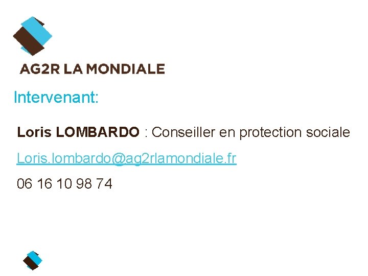 Intervenant: Loris LOMBARDO : Conseiller en protection sociale Loris. lombardo@ag 2 rlamondiale. fr 06