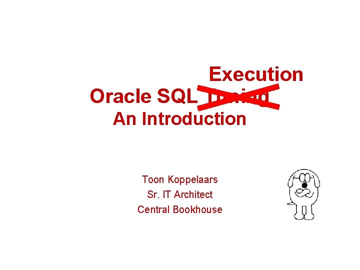 Execution Oracle SQL Tuning An Introduction Toon Koppelaars Sr. IT Architect Central Bookhouse Execution Oracle SQL Tuning An Introduction Toon Koppelaars Sr. IT Architect Central Bookhouse
