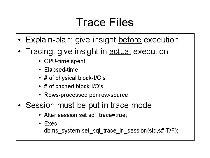 Trace Files • Explain-plan: give insight before execution • Tracing: give insight in actual Trace Files • Explain-plan: give insight before execution • Tracing: give insight in actual