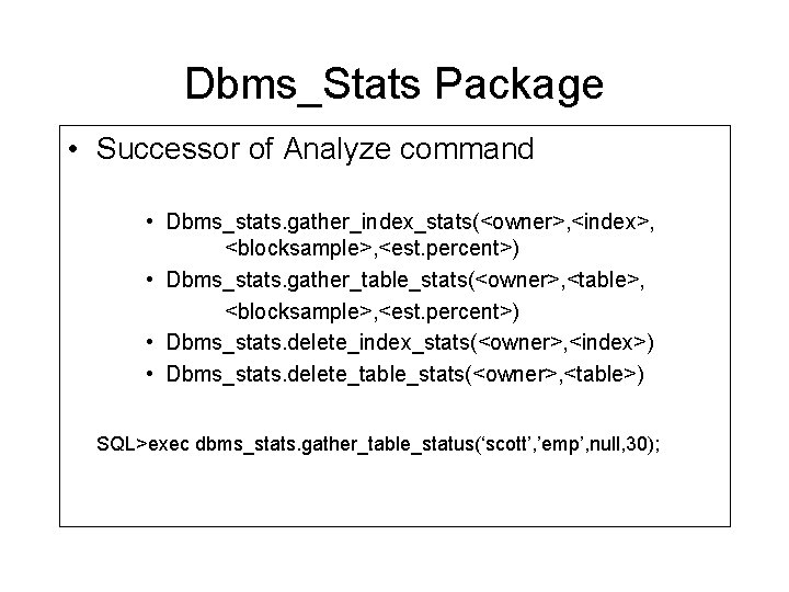 Dbms_Stats Package • Successor of Analyze command • Dbms_stats. gather_index_stats(<owner>, <index>, <blocksample>, <est. percent>) Dbms_Stats Package • Successor of Analyze command • Dbms_stats. gather_index_stats(<owner>, <index>, <blocksample>, <est. percent>)