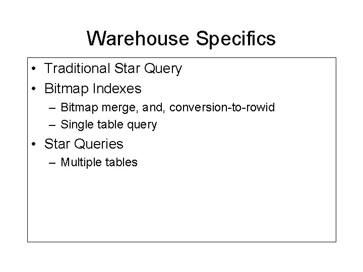 Warehouse Specifics • Traditional Star Query • Bitmap Indexes – Bitmap merge, and, conversion-to-rowid Warehouse Specifics • Traditional Star Query • Bitmap Indexes – Bitmap merge, and, conversion-to-rowid