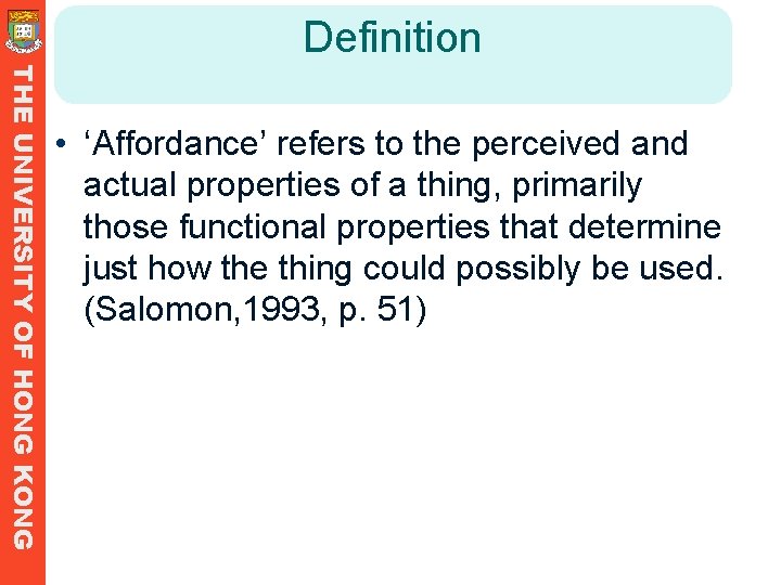 Definition THE UNIVERSITY OF HONG KONG • ‘Affordance’ refers to the perceived and actual Definition THE UNIVERSITY OF HONG KONG • ‘Affordance’ refers to the perceived and actual