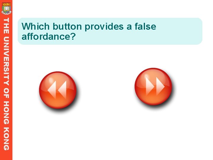 THE UNIVERSITY OF HONG KONG Which button provides a false affordance? THE UNIVERSITY OF HONG KONG Which button provides a false affordance?