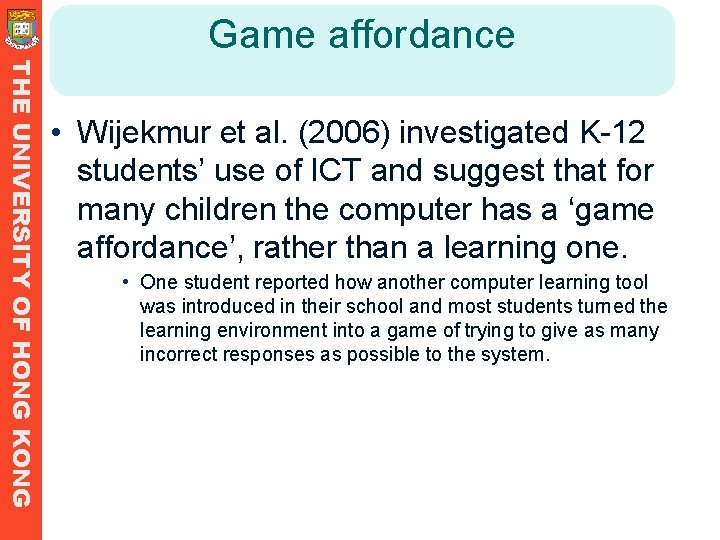Game affordance THE UNIVERSITY OF HONG KONG • Wijekmur et al. (2006) investigated K-12 Game affordance THE UNIVERSITY OF HONG KONG • Wijekmur et al. (2006) investigated K-12