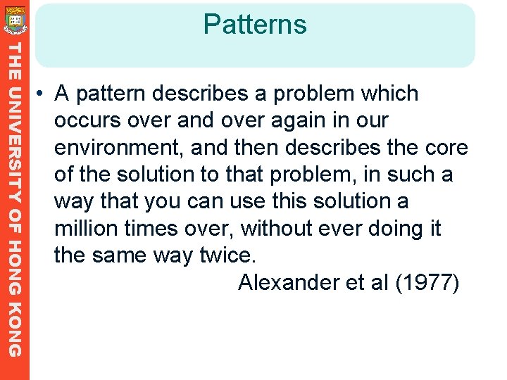 Patterns THE UNIVERSITY OF HONG KONG • A pattern describes a problem which occurs Patterns THE UNIVERSITY OF HONG KONG • A pattern describes a problem which occurs