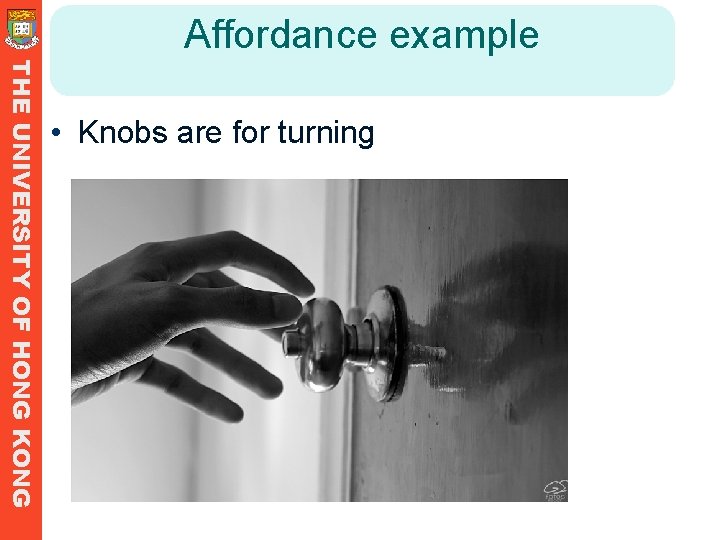 Affordance example THE UNIVERSITY OF HONG KONG • Knobs are for turning Affordance example THE UNIVERSITY OF HONG KONG • Knobs are for turning