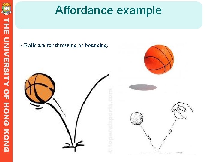 Affordance example THE UNIVERSITY OF HONG KONG - Balls are for throwing or bouncing. Affordance example THE UNIVERSITY OF HONG KONG - Balls are for throwing or bouncing.