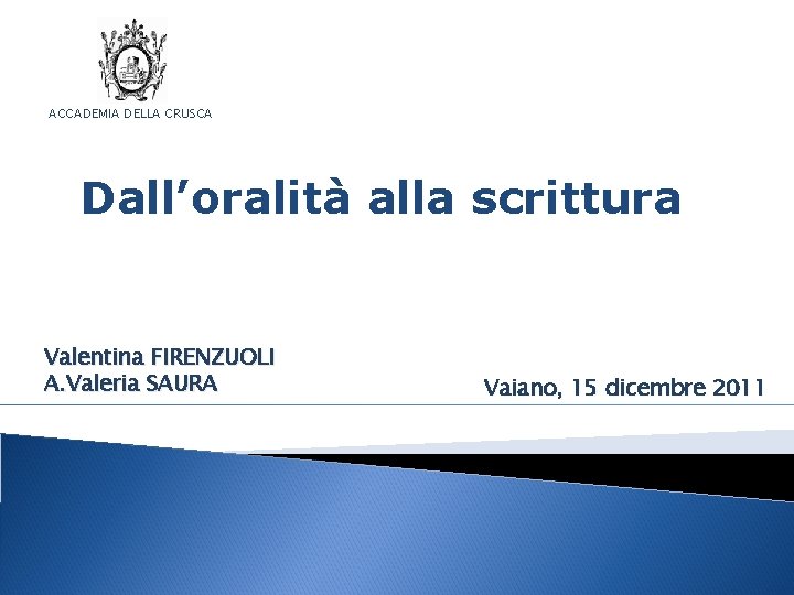 ACCADEMIA DELLA CRUSCA Dall’oralità alla scrittura Valentina FIRENZUOLI A. Valeria SAURA Vaiano, 15 dicembre