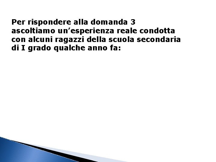 Per rispondere alla domanda 3 ascoltiamo un’esperienza reale condotta con alcuni ragazzi della scuola