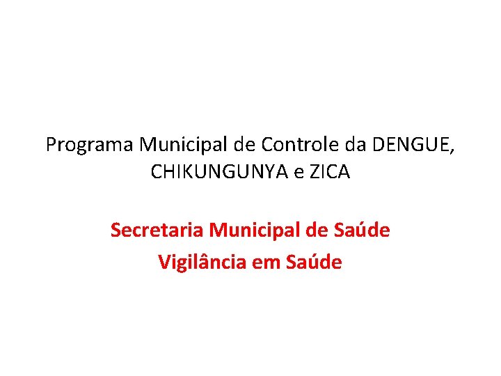 Programa Municipal de Controle da DENGUE, CHIKUNGUNYA e ZICA Secretaria Municipal de Saúde Vigilância