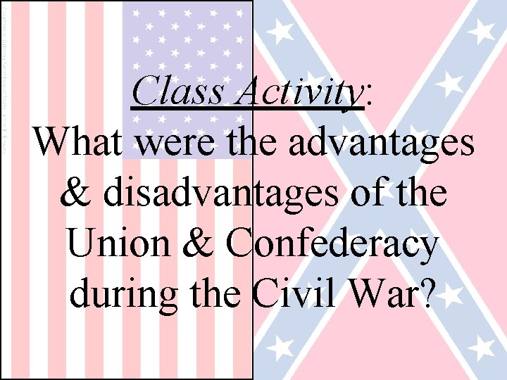 Class Activity: What were the advantages & disadvantages of the Union & Confederacy during