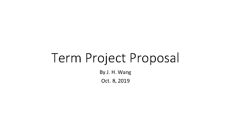 Term Project Proposal By J. H. Wang Oct. 8, 2019 