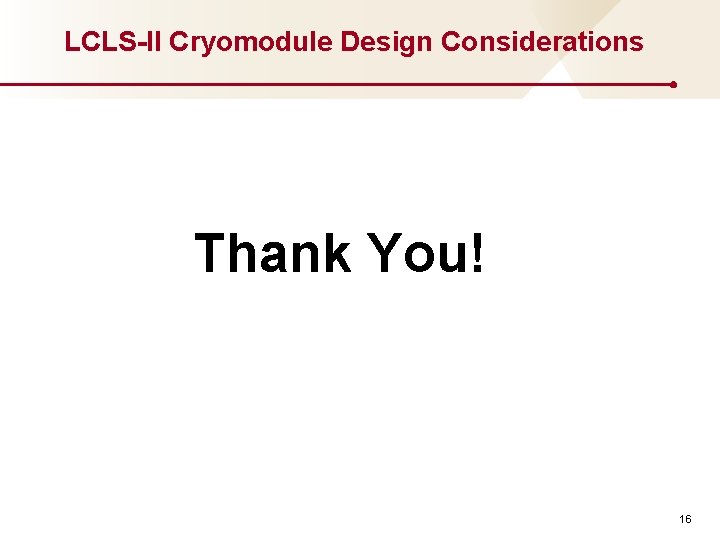 LCLS-II Cryomodule Design Considerations Thank You! 16 