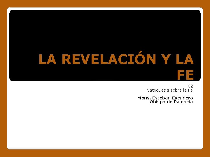 LA REVELACIÓN Y LA FE 02 Catequesis sobre la Fe Mons. Esteban Escudero Obispo