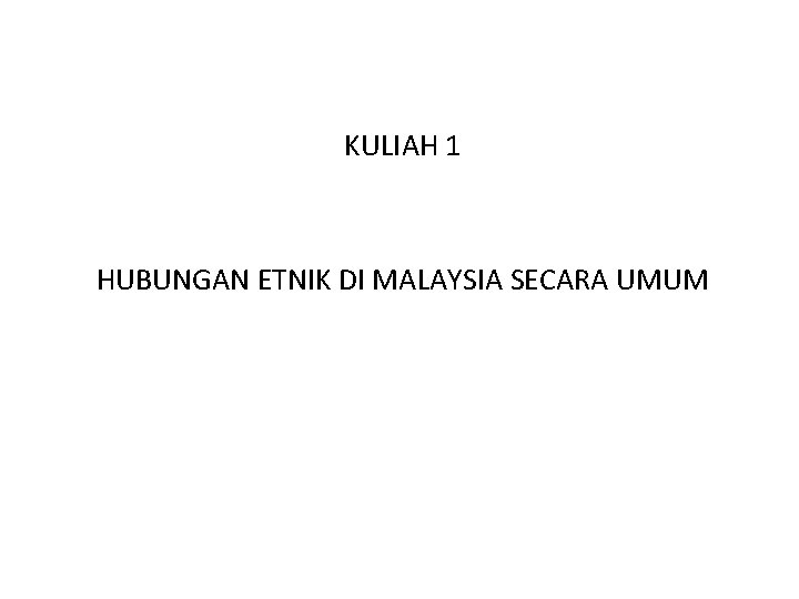 KULIAH 1 HUBUNGAN ETNIK DI MALAYSIA SECARA UMUM 