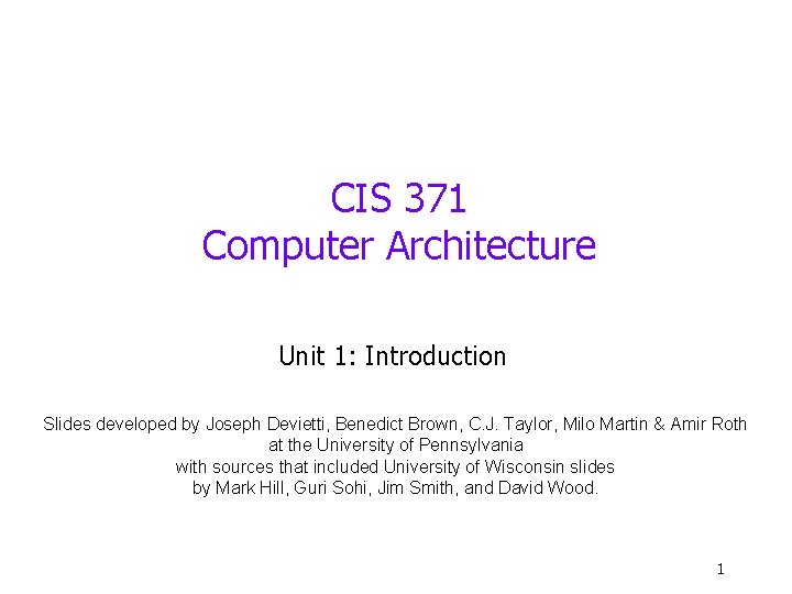 CIS 371 Computer Architecture Unit 1: Introduction Slides developed by Joseph Devietti, Benedict Brown,