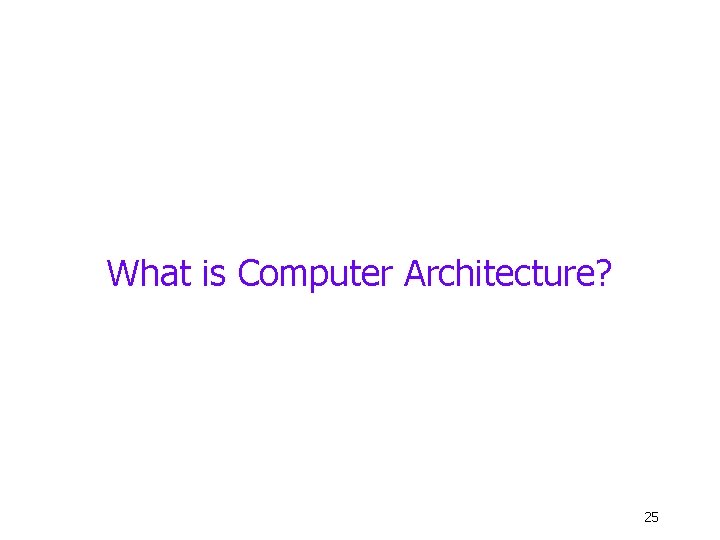 What is Computer Architecture? 25 