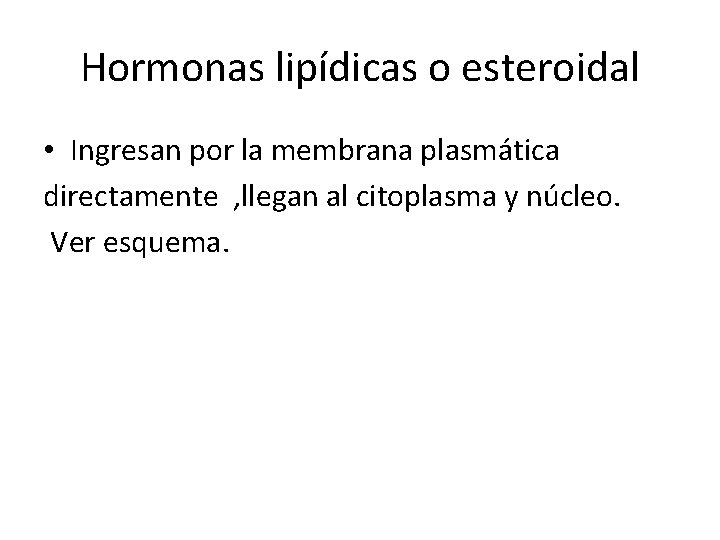 Hormonas lipídicas o esteroidal • Ingresan por la membrana plasmática directamente , llegan al Hormonas lipídicas o esteroidal • Ingresan por la membrana plasmática directamente , llegan al