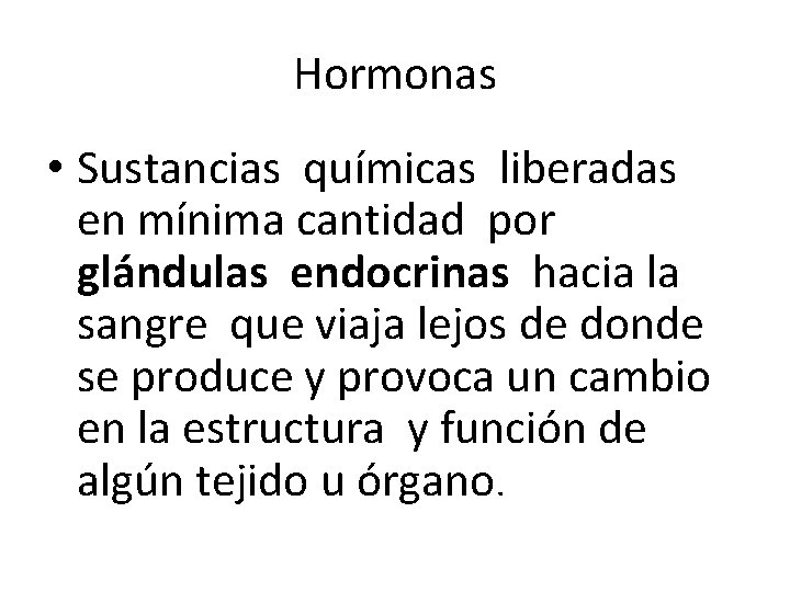 Hormonas • Sustancias químicas liberadas en mínima cantidad por glándulas endocrinas hacia la sangre Hormonas • Sustancias químicas liberadas en mínima cantidad por glándulas endocrinas hacia la sangre