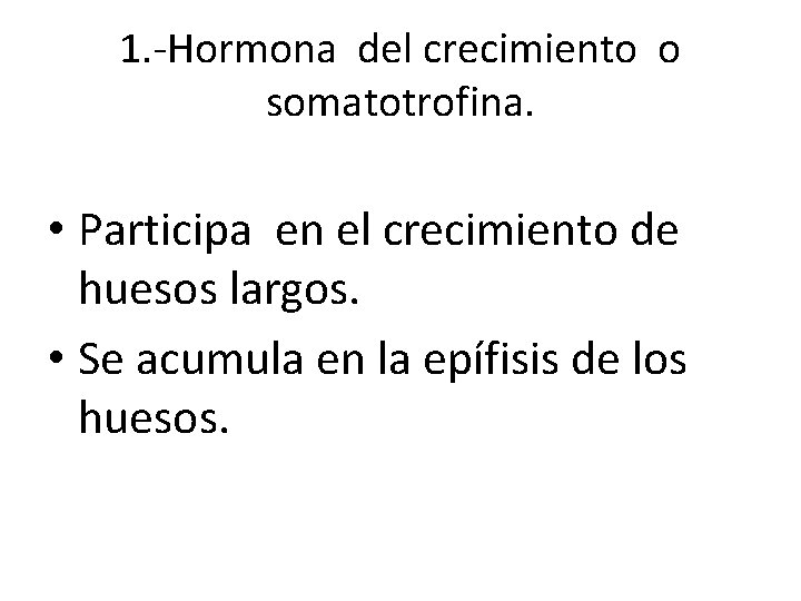 1. -Hormona del crecimiento o somatotrofina. • Participa en el crecimiento de huesos largos. 1. -Hormona del crecimiento o somatotrofina. • Participa en el crecimiento de huesos largos.