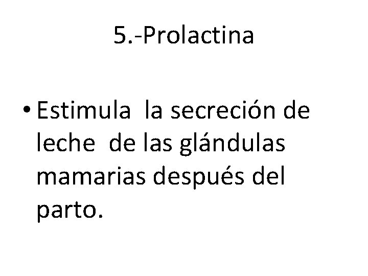 5. -Prolactina • Estimula la secreción de leche de las glándulas mamarias después del 5. -Prolactina • Estimula la secreción de leche de las glándulas mamarias después del