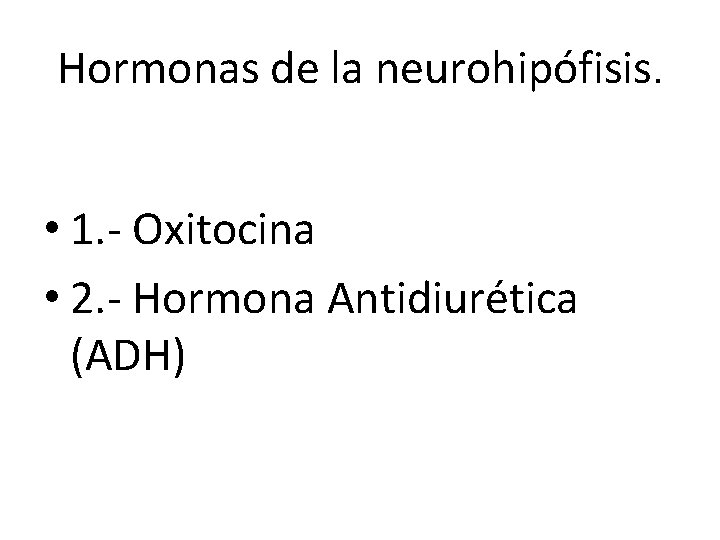 Hormonas de la neurohipófisis. • 1. - Oxitocina • 2. - Hormona Antidiurética (ADH) Hormonas de la neurohipófisis. • 1. - Oxitocina • 2. - Hormona Antidiurética (ADH)
